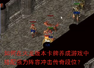 如何在火龙版本卡牌养成游戏中搭配强力阵容冲击传奇段位? 如何在火龙版本卡牌养成游戏中搭配强力阵容冲击传奇段位?