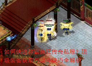 如何快速称霸疯狂传奇私服?顶级装备获取与战斗技巧全解析 如何快速称霸疯狂传奇私服?顶级装备获取与战斗技巧全解析