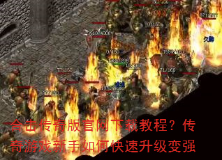 合击传奇版官网下载教程?传奇游戏新手如何快速升级变强 合击传奇版官网下载教程?传奇游戏新手如何快速升级变强