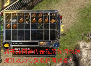 新开纯网通传奇私服如何快速提升战力与获取稀有装备? 新开纯网通传奇私服如何快速提升战力与获取稀有装备?