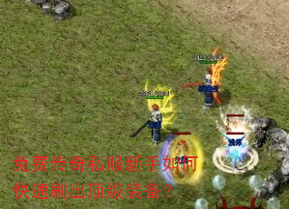 免费传奇私服新手如何快速刷出顶级装备? 免费传奇私服新手如何快速刷出顶级装备?