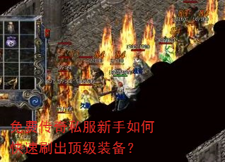 免费传奇私服新手如何快速刷出顶级装备? 免费传奇私服新手如何快速刷出顶级装备?