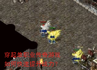 穿起单职业传奇游戏如何快速提升战力? 穿起单职业传奇游戏如何快速提升战力?