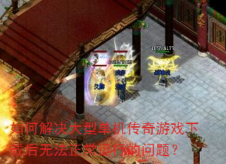 如何解决大型单机传奇游戏下载后无法正常运行的问题? 如何解决大型单机传奇游戏下载后无法正常运行的问题?