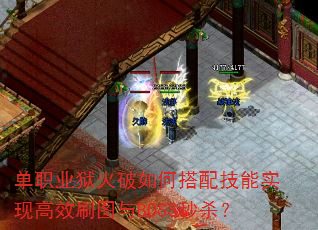 单职业狱火破如何搭配技能实现高效刷图与BOSS秒杀? 单职业狱火破如何搭配技能实现高效刷图与BOSS秒杀?