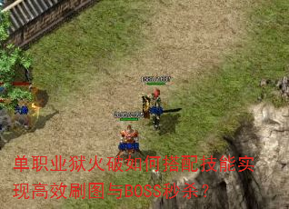 单职业狱火破如何搭配技能实现高效刷图与BOSS秒杀? 单职业狱火破如何搭配技能实现高效刷图与BOSS秒杀?