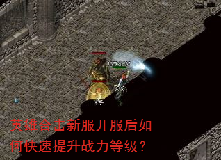 英雄合击新服开服后如何快速提升战力等级? 英雄合击新服开服后如何快速提升战力等级?