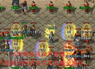 1.76传奇私服如何挑选?最新排行榜与实用攻略全解析 1.76传奇私服如何挑选?最新排行榜与实用攻略全解析