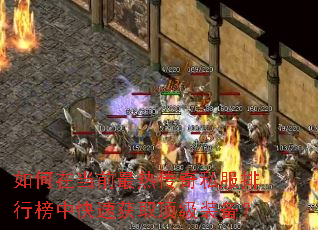 如何在当前最热传奇私服排行榜中快速获取顶级装备? 如何在当前最热传奇私服排行榜中快速获取顶级装备?