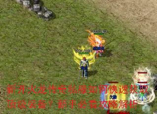 新开火龙传奇私服如何快速获取顶级装备?新手必看攻略解析 新开火龙传奇私服如何快速获取顶级装备?新手必看攻略解析
