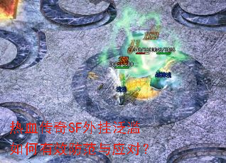 热血传奇SF外挂泛滥如何有效防范与应对? 热血传奇SF外挂泛滥如何有效防范与应对?