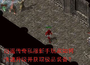 逍遥传奇私服新手玩家如何快速升级并获取极品装备? 逍遥传奇私服新手玩家如何快速升级并获取极品装备?