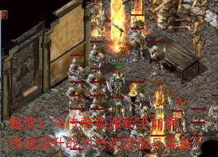 超变1.76传奇私服新手如何快速提升战力与获取极品装备? 超变1.76传奇私服新手如何快速提升战力与获取极品装备?