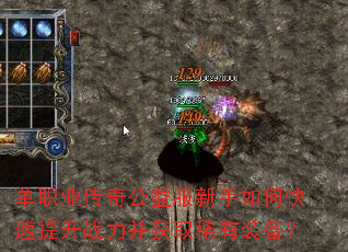 单职业传奇公益服新手如何快速提升战力并获取稀有装备? 单职业传奇公益服新手如何快速提升战力并获取稀有装备?
