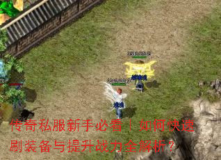 传奇私服新手必看|如何快速刷装备与提升战力全解析? 传奇私服新手必看|如何快速刷装备与提升战力全解析?