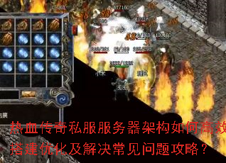 热血传奇私服服务器架构如何高效搭建优化及解决常见问题攻略? 热血传奇私服服务器架构如何高效搭建优化及解决常见问题攻略?
