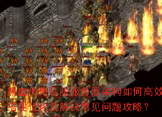 热血传奇私服服务器架构如何高效搭建优化及解决常见问题攻略? 热血传奇私服服务器架构如何高效搭建优化及解决常见问题攻略?