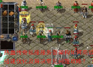 热血传奇私服服务器架构如何高效搭建优化及解决常见问题攻略? 热血传奇私服服务器架构如何高效搭建优化及解决常见问题攻略?