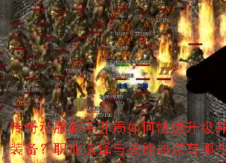 传奇私服新手开局如何快速升级并获取极品装备?职业选择与技能加点有哪些技巧? 传奇私服新手开局如何快速升级并获取极品装备?职业选择与技能加点有哪些技巧?