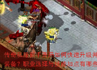 传奇私服新手开局如何快速升级并获取极品装备?职业选择与技能加点有哪些技巧? 传奇私服新手开局如何快速升级并获取极品装备?职业选择与技能加点有哪些技巧?