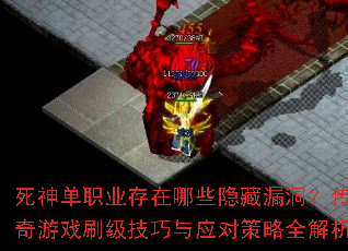 死神单职业存在哪些隐藏漏洞?传奇游戏刷级技巧与应对策略全解析 死神单职业存在哪些隐藏漏洞?传奇游戏刷级技巧与应对策略全解析