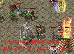 传奇私服重制版如何高效刷装备?职业搭配与副本通关技巧有哪些? 传奇私服重制版如何高效刷装备?职业搭配与副本通关技巧有哪些?