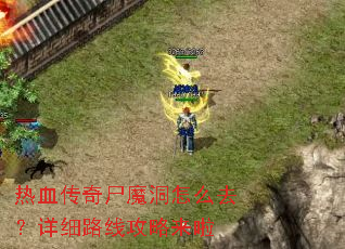 热血传奇尸魔洞怎么去?详细路线攻略来啦 热血传奇尸魔洞怎么去?详细路线攻略来啦