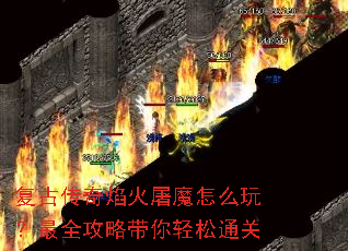 复古传奇焰火屠魔怎么玩?最全攻略带你轻松通关 复古传奇焰火屠魔怎么玩?最全攻略带你轻松通关