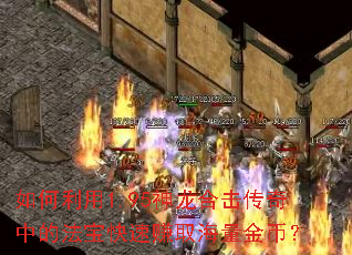 如何利用1.95神龙合击传奇中的法宝快速赚取海量金币? 如何利用1.95神龙合击传奇中的法宝快速赚取海量金币?