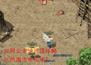 如何安全地选择并畅玩热血传奇私服? 如何安全地选择并畅玩热血传奇私服?