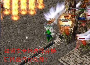 如何安全地选择并畅玩热血传奇私服? 如何安全地选择并畅玩热血传奇私服?