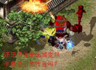 还记得传奇土城变异半兽勇士的传言吗? 还记得传奇土城变异半兽勇士的传言吗?