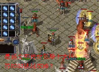 最新变态传奇私服七大世界BOSS挑战攻略? 最新变态传奇私服七大世界BOSS挑战攻略?