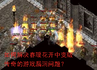 如何解决春暖花开中变版传奇的游戏漏洞问题? 如何解决春暖花开中变版传奇的游戏漏洞问题?