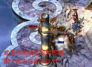 武易传奇战法牧如何搭配才能发挥最强战力? 武易传奇战法牧如何搭配才能发挥最强战力?