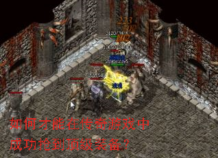 如何才能在传奇游戏中成功抢到顶级装备? 如何才能在传奇游戏中成功抢到顶级装备?