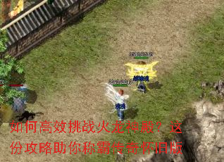 如何高效挑战火龙神殿?这份攻略助你称霸传奇怀旧版 如何高效挑战火龙神殿?这份攻略助你称霸传奇怀旧版