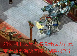 如何利用龙牙系统提升战力?元宝大劫杀活动有哪些制胜技巧? 如何利用龙牙系统提升战力?元宝大劫杀活动有哪些制胜技巧?