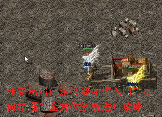 传奇私服门派技能如何入门?如何精通?全方位解析进阶攻略 传奇私服门派技能如何入门?如何精通?全方位解析进阶攻略