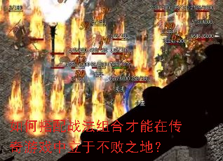 如何搭配战法组合才能在传奇游戏中立于不败之地? 如何搭配战法组合才能在传奇游戏中立于不败之地?