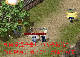 如何掌握合击1.76传奇秘籍?斩妖除魔,勇闯玛法大陆全攻略 如何掌握合击1.76传奇秘籍?斩妖除魔,勇闯玛法大陆全攻略