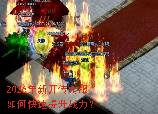 2026年新开传奇服如何快速提升战力? 2026年新开传奇服如何快速提升战力?