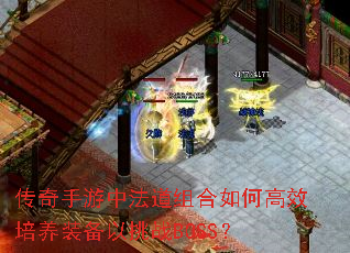 传奇手游中法道组合如何高效培养装备以挑战BOSS? 传奇手游中法道组合如何高效培养装备以挑战BOSS?