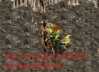 传奇手游中法道组合如何高效培养装备以挑战BOSS? 传奇手游中法道组合如何高效培养装备以挑战BOSS?