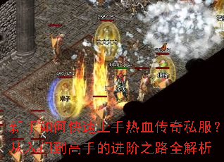 新手如何快速上手热血传奇私服?从入门到高手的进阶之路全解析 新手如何快速上手热血传奇私服?从入门到高手的进阶之路全解析