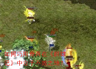 如何巧用奇兵在《群雄记》中立于不败之地? 如何巧用奇兵在《群雄记》中立于不败之地?