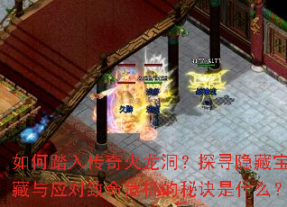 如何踏入传奇火龙洞?探寻隐藏宝藏与应对致命危机的秘诀是什么? 如何踏入传奇火龙洞?探寻隐藏宝藏与应对致命危机的秘诀是什么?