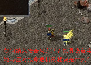 如何踏入传奇火龙洞?探寻隐藏宝藏与应对致命危机的秘诀是什么? 如何踏入传奇火龙洞?探寻隐藏宝藏与应对致命危机的秘诀是什么?