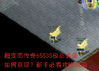 超变态传奇65535极品装备如何获取?新手必看攻略指南 超变态传奇65535极品装备如何获取?新手必看攻略指南