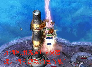 如何利用鬼斧bug快速提升传奇游戏角色等级? 如何利用鬼斧bug快速提升传奇游戏角色等级?